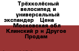 Трёхколёсный велосипед и универсальный экспандер › Цена ­ 2 000 - Московская обл., Клинский р-н Другое » Продам   